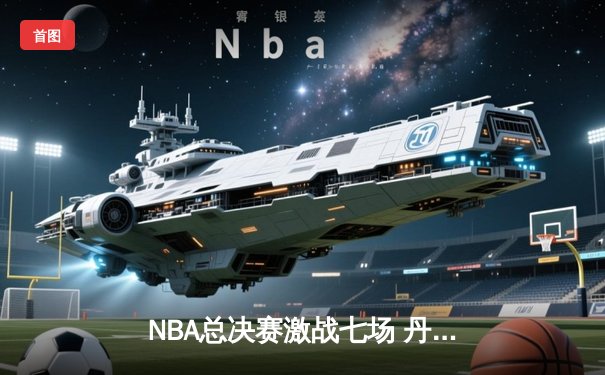 NBA总决赛激战七场 丹佛掘金逆转夺冠创队史纪录