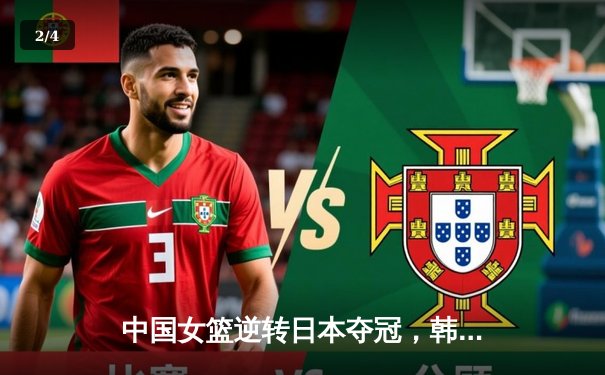 中国女篮逆转日本夺冠，韩旭狂砍26分15篮板荣膺MVP - 2