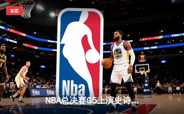 NBA总决赛G5上演史诗逆转 独行侠三分雨击溃凯尔特人夺冠梦