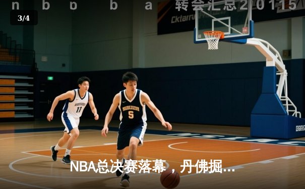 NBA总决赛落幕，丹佛掘金首度加冕总冠军 - 3