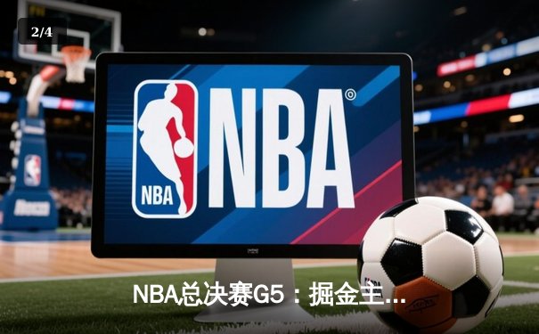 NBA总决赛G5：掘金主场力克热火 约基奇30+14+7率队夺赛点 - 2