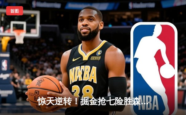 惊天逆转！掘金抢七险胜森林狼 连续两年挺进西决