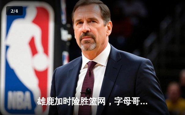 雄鹿加时险胜篮网，字母哥狂砍44分豪取赛季开门红 - 2