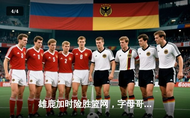 雄鹿加时险胜篮网，字母哥狂砍44分豪取赛季开门红 - 4